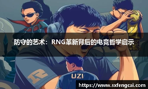 防守的艺术：RNG革新背后的电竞哲学启示