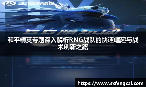 和平精英专题深入解析RNG战队的快速崛起与战术创新之路