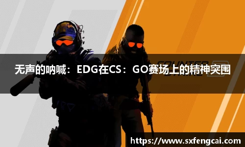 无声的呐喊：EDG在CS：GO赛场上的精神突围