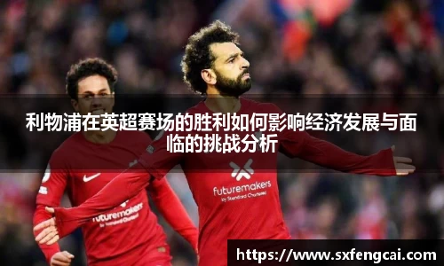 利物浦在英超赛场的胜利如何影响经济发展与面临的挑战分析