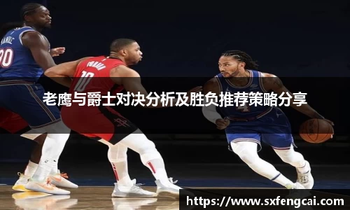 老鹰与爵士对决分析及胜负推荐策略分享