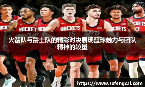 火箭队与爵士队的精彩对决展现篮球魅力与团队精神的较量