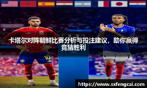 卡塔尔对阵朝鲜比赛分析与投注建议，助你赢得竞猜胜利