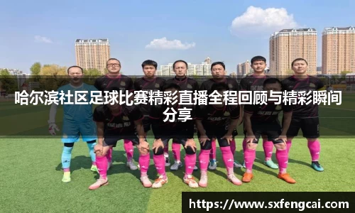 哈尔滨社区足球比赛精彩直播全程回顾与精彩瞬间分享
