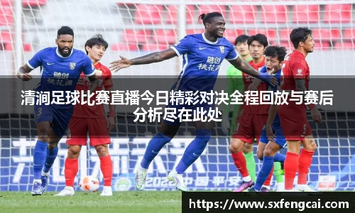 清涧足球比赛直播今日精彩对决全程回放与赛后分析尽在此处