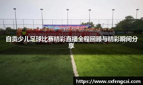 自贡少儿足球比赛精彩直播全程回顾与精彩瞬间分享