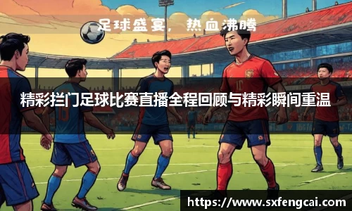 精彩拦门足球比赛直播全程回顾与精彩瞬间重温