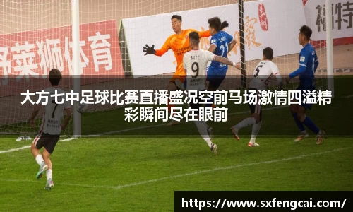 大方七中足球比赛直播盛况空前马场激情四溢精彩瞬间尽在眼前