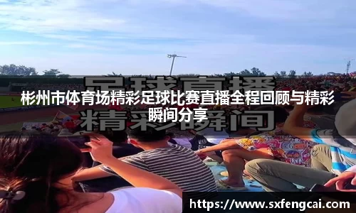 彬州市体育场精彩足球比赛直播全程回顾与精彩瞬间分享
