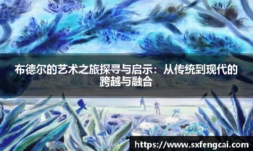 布德尔的艺术之旅探寻与启示：从传统到现代的跨越与融合