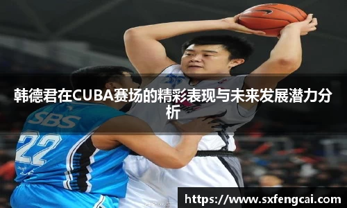 韩德君在CUBA赛场的精彩表现与未来发展潜力分析