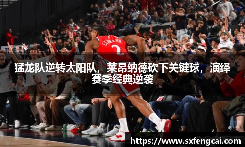 猛龙队逆转太阳队，莱昂纳德砍下关键球，演绎赛季经典逆袭